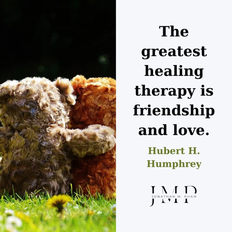 The greatest healing therapy is friendship and love