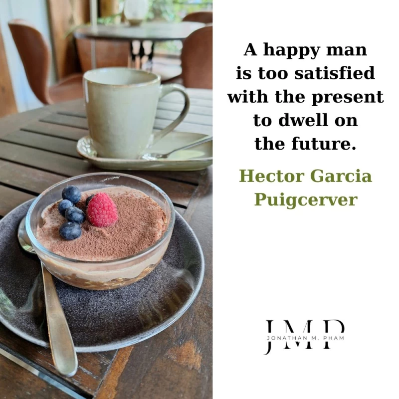 a happy man is too satisfied with the present
