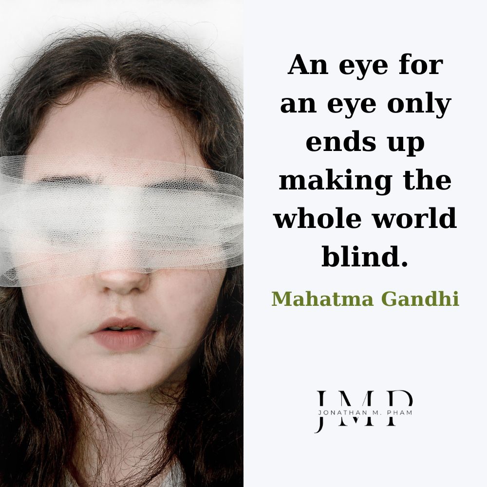 An eye for an eye only ends up making the whole world blind