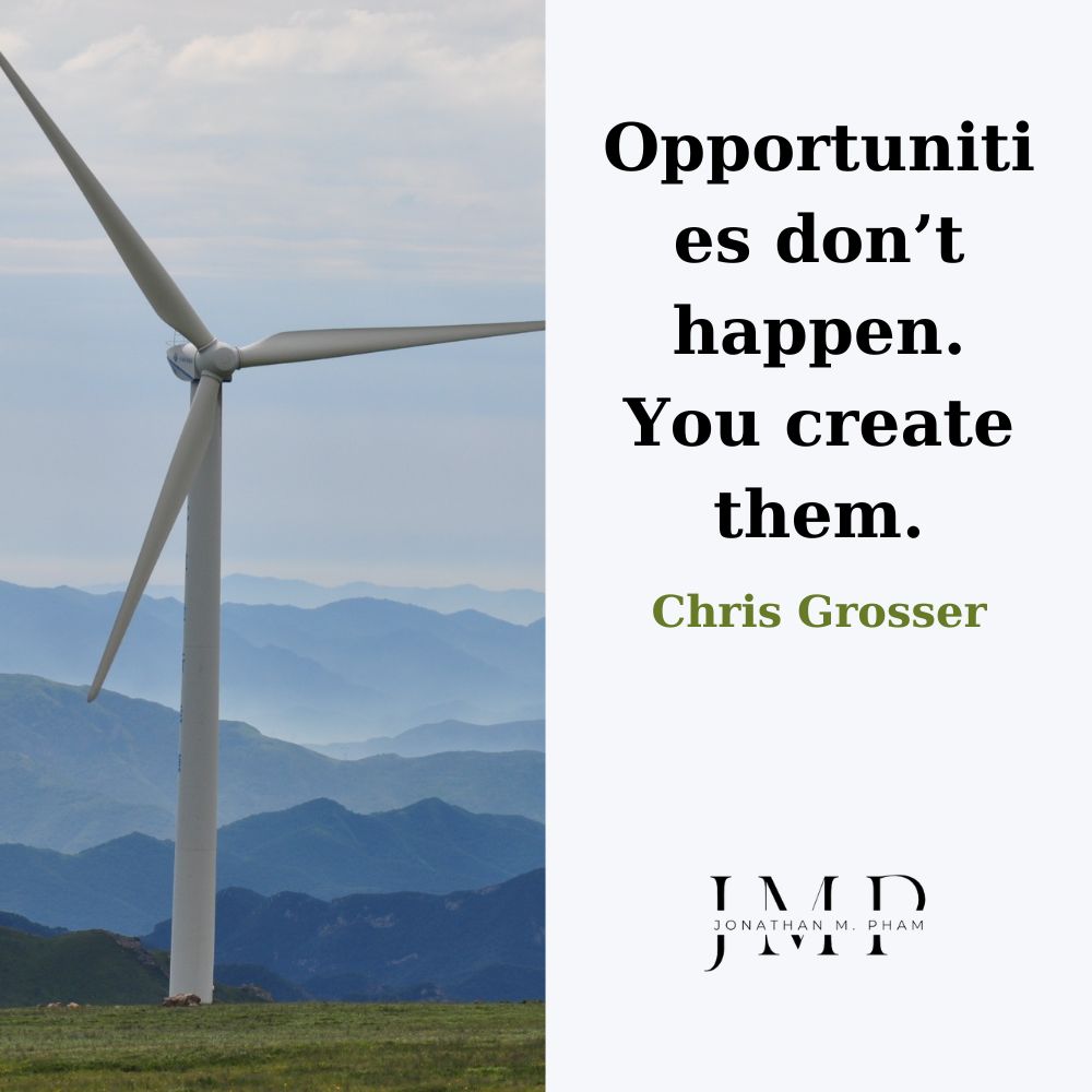 Opportunities don’t happen. You create them