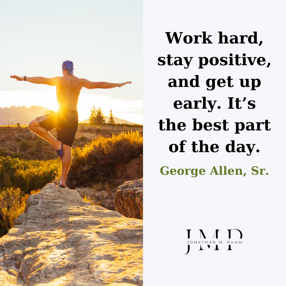 Work hard, stay positive, and get up early