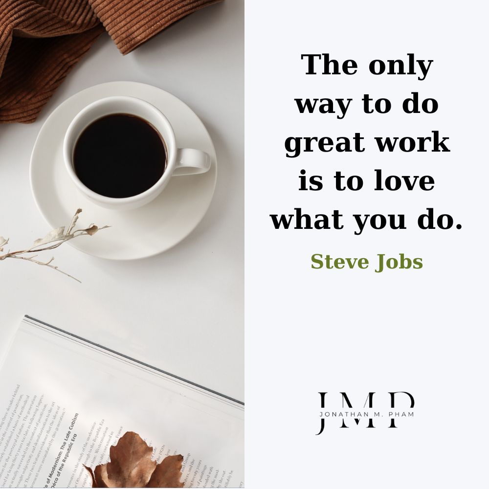 The only way to do great work is to love what you do