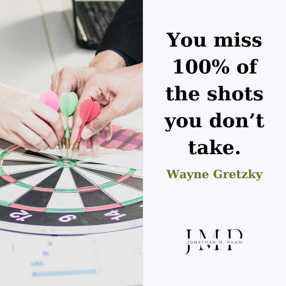 You miss 100% of the shots you don’t take
