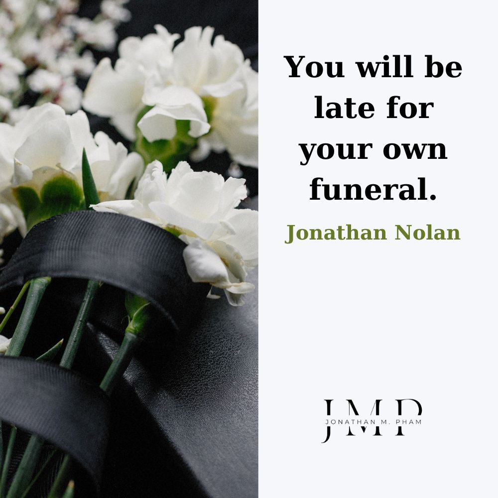 you will be late for your own funeral