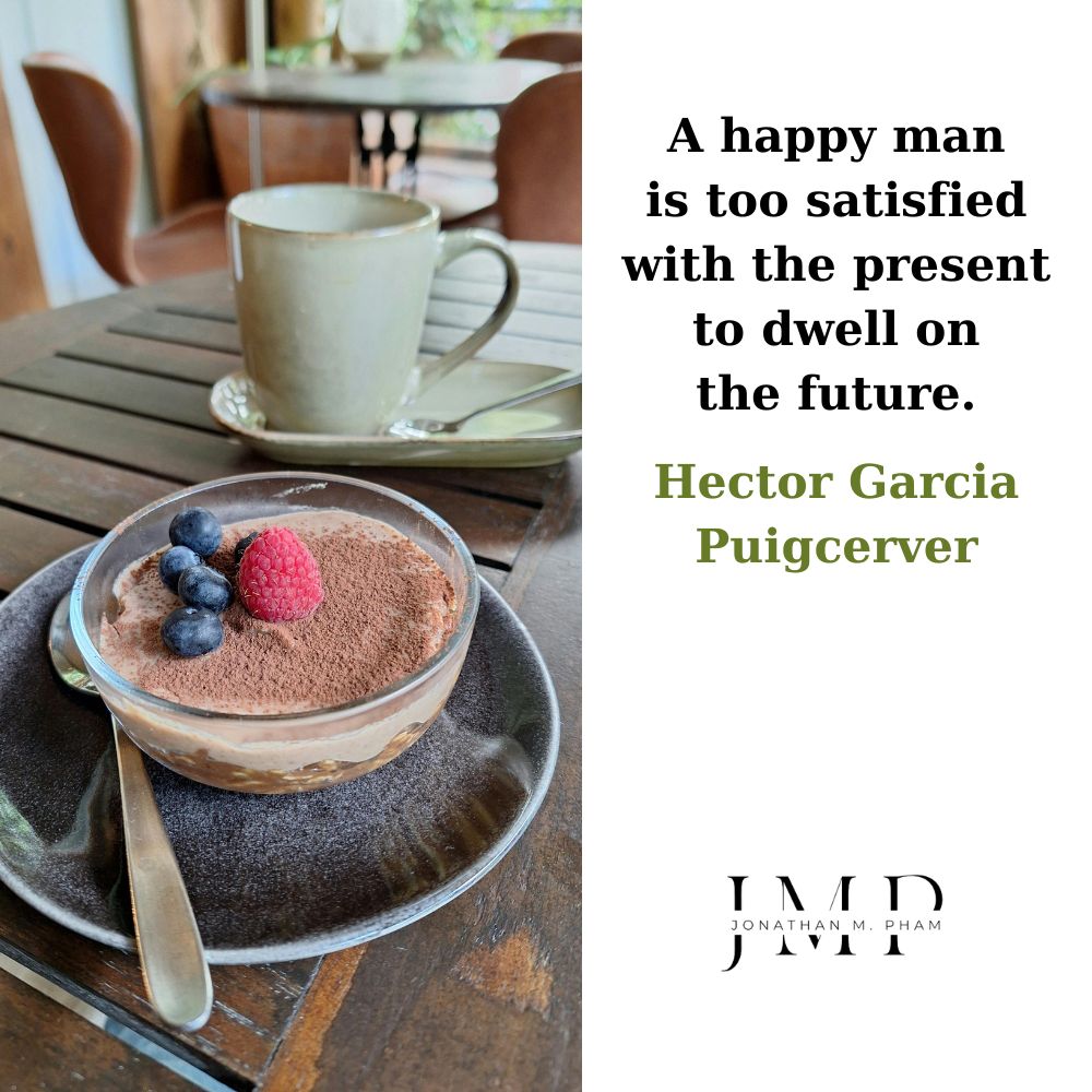 a happy man is too satisfied with the present