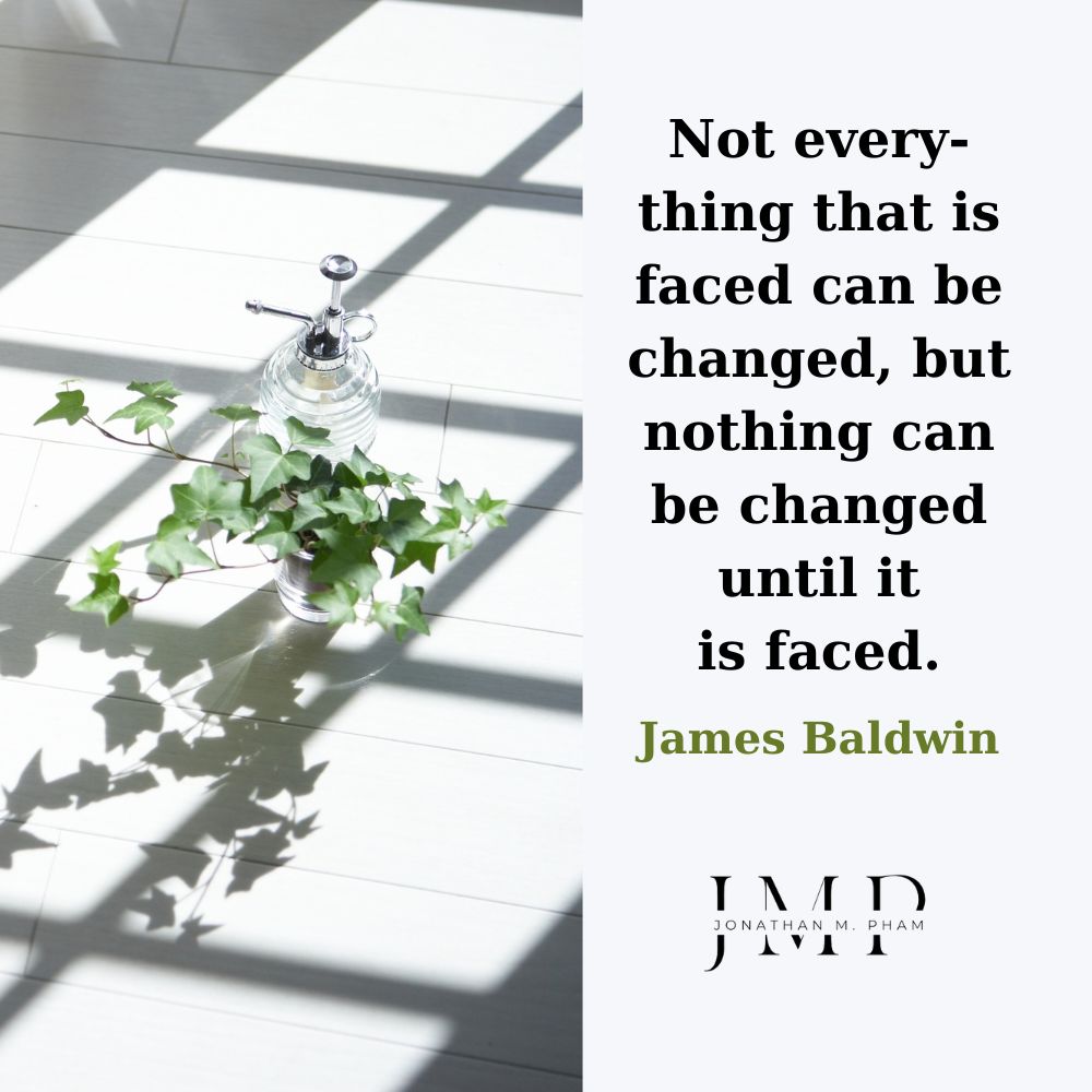 nothing can be changed until it is faced