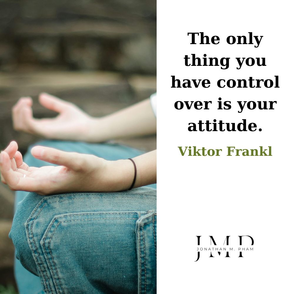 the only thing you have control over is your attitude