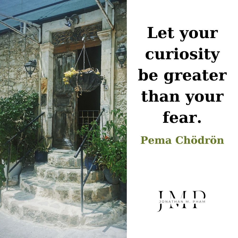 let your curiosity be greater than your fear